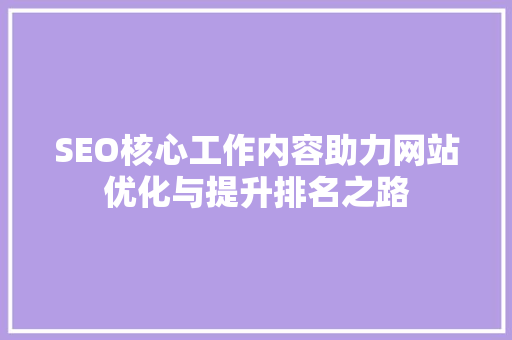 SEO核心工作内容助力网站优化与提升排名之路