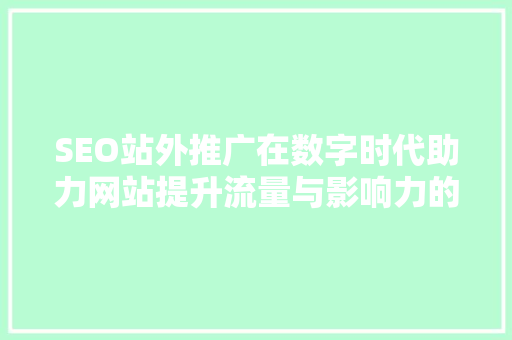 SEO站外推广在数字时代助力网站提升流量与影响力的秘密武器
