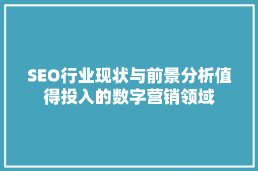 SEO行业现状与前景分析值得投入的数字营销领域
