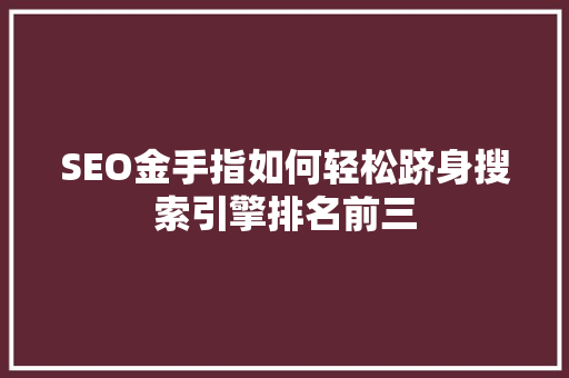 SEO金手指如何轻松跻身搜索引擎排名前三