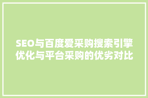 SEO与百度爱采购搜索引擎优化与平台采购的优劣对比分析
