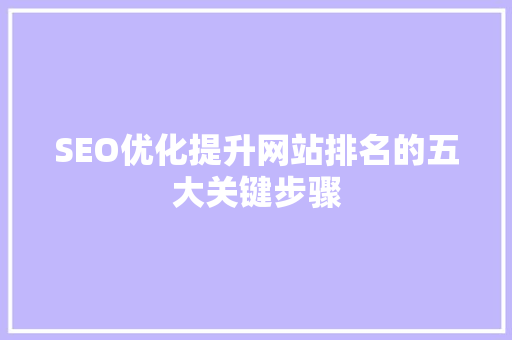 SEO优化提升网站排名的五大关键步骤