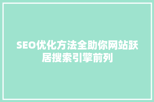 SEO优化方法全助你网站跃居搜索引擎前列