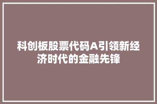 科创板股票代码A引领新经济时代的金融先锋