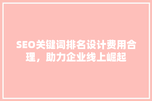 SEO关键词排名设计费用合理，助力企业线上崛起