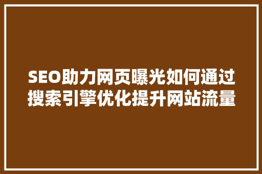 SEO助力网页曝光如何通过搜索引擎优化提升网站流量