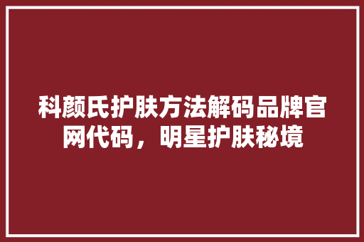 科颜氏护肤方法解码品牌官网代码，明星护肤秘境