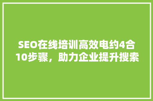 SEO在线培训高效电约4合10步骤，助力企业提升搜索引擎排名
