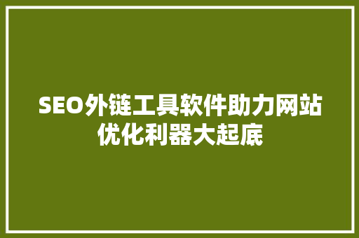 SEO外链工具软件助力网站优化利器大起底