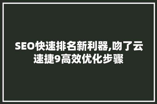 SEO快速排名新利器,吻了云速捷9高效优化步骤