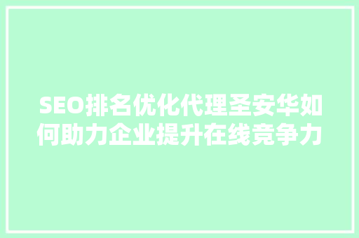 SEO排名优化代理圣安华如何助力企业提升在线竞争力