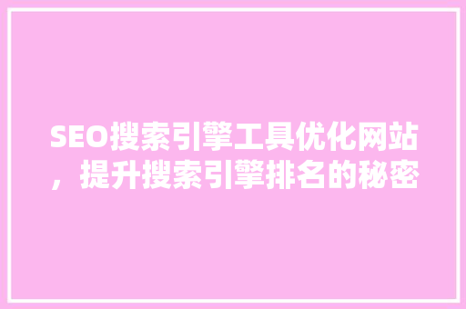 SEO搜索引擎工具优化网站，提升搜索引擎排名的秘密武器