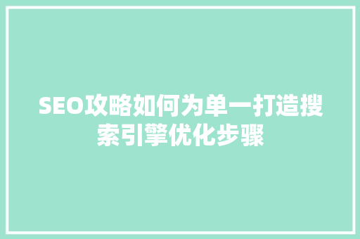 SEO攻略如何为单一打造搜索引擎优化步骤