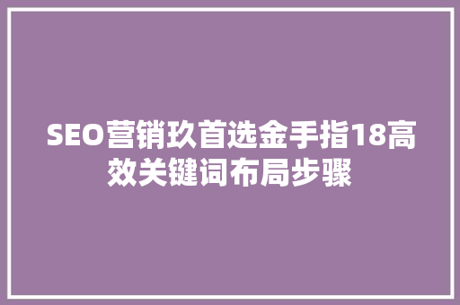 SEO营销玖首选金手指18高效关键词布局步骤
