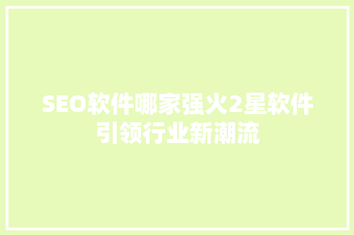SEO软件哪家强火2星软件引领行业新潮流  第1张