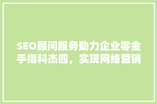 SEO顾问服务助力企业零金手指科杰四，实现网络营销新突破