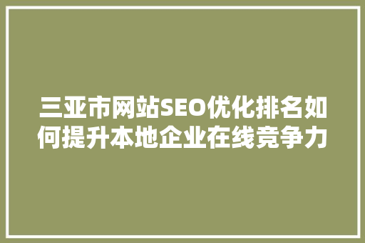 三亚市网站SEO优化排名如何提升本地企业在线竞争力