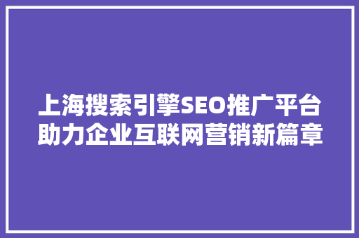 上海搜索引擎SEO推广平台助力企业互联网营销新篇章