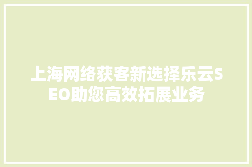 上海网络获客新选择乐云SEO助您高效拓展业务