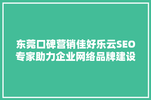 东莞口碑营销佳好乐云SEO专家助力企业网络品牌建设新篇章