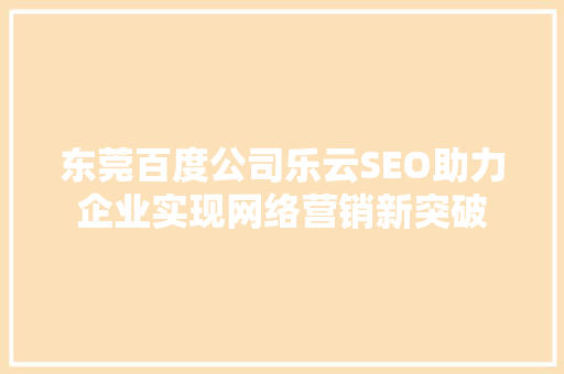 东莞百度公司乐云SEO助力企业实现网络营销新突破