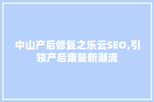 中山产后修复之乐云SEO,引领产后康复新潮流