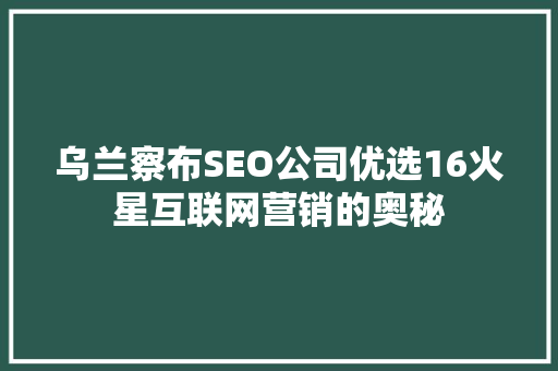 乌兰察布SEO公司优选16火星互联网营销的奥秘