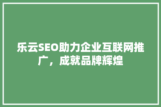 乐云SEO助力企业互联网推广，成就品牌辉煌
