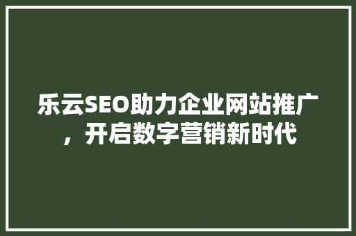 乐云SEO助力企业网站推广，开启数字营销新时代