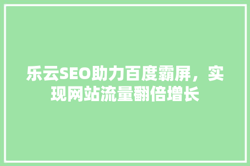 乐云SEO助力百度霸屏，实现网站流量翻倍增长