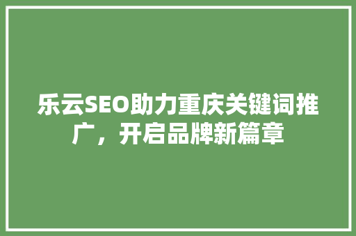 乐云SEO助力重庆关键词推广，开启品牌新篇章