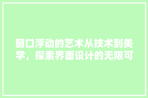 窗口浮动的艺术从技术到美学，探索界面设计的无限可能