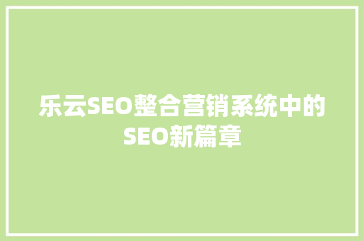 乐云SEO整合营销系统中的SEO新篇章