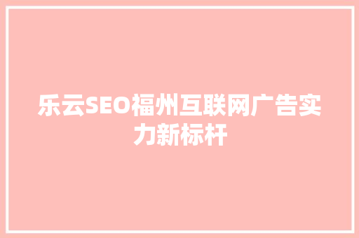 乐云SEO福州互联网广告实力新标杆