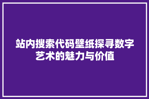 站内搜索代码壁纸探寻数字艺术的魅力与价值