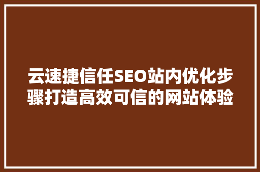 云速捷信任SEO站内优化步骤打造高效可信的网站体验