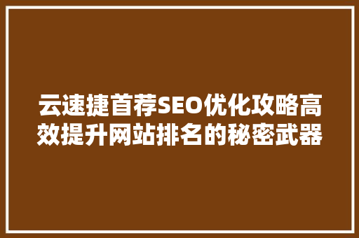 云速捷首荐SEO优化攻略高效提升网站排名的秘密武器