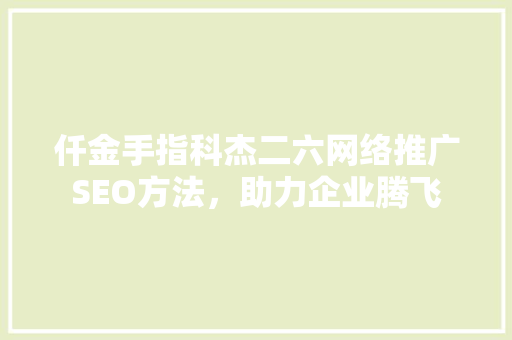 仟金手指科杰二六网络推广SEO方法，助力企业腾飞