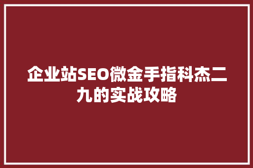 企业站SEO微金手指科杰二九的实战攻略