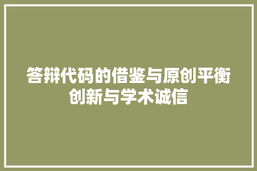 答辩代码的借鉴与原创平衡创新与学术诚信