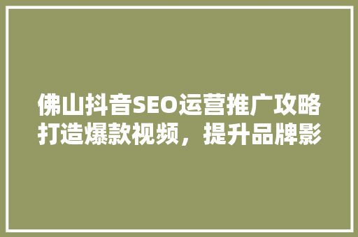 佛山抖音SEO运营推广攻略打造爆款视频，提升品牌影响力