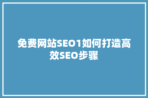 免费网站SEO1如何打造高效SEO步骤