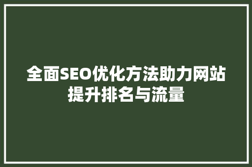 全面SEO优化方法助力网站提升排名与流量