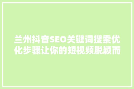 兰州抖音SEO关键词搜索优化步骤让你的短视频脱颖而出