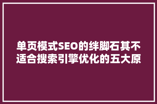 单页模式SEO的绊脚石其不适合搜索引擎优化的五大原因