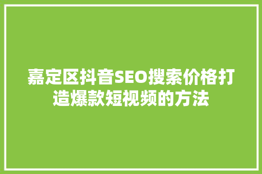 嘉定区抖音SEO搜索价格打造爆款短视频的方法