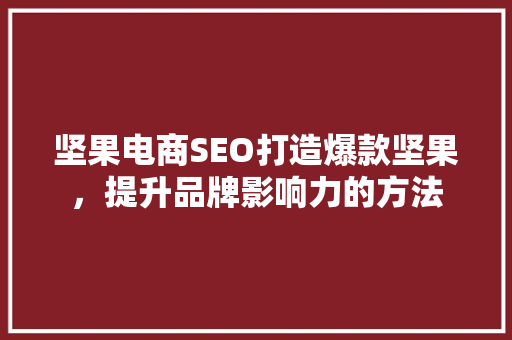 坚果电商SEO打造爆款坚果，提升品牌影响力的方法