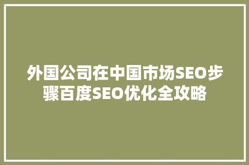 外国公司在中国市场SEO步骤百度SEO优化全攻略
