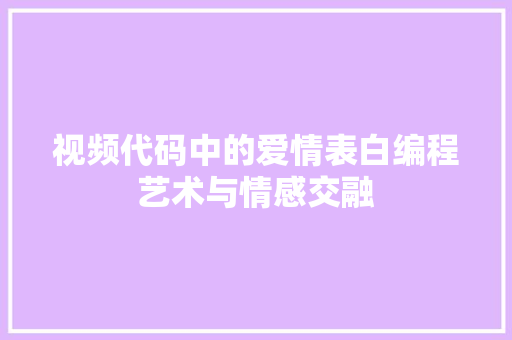 视频代码中的爱情表白编程艺术与情感交融