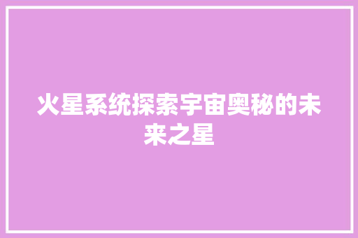 火星系统探索宇宙奥秘的未来之星